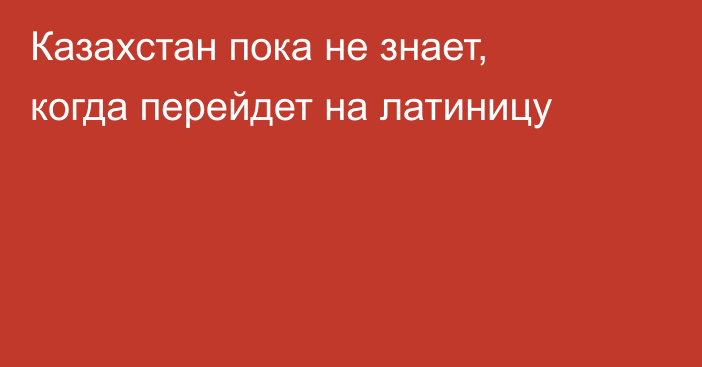 Казахстан пока не знает, когда перейдет на латиницу