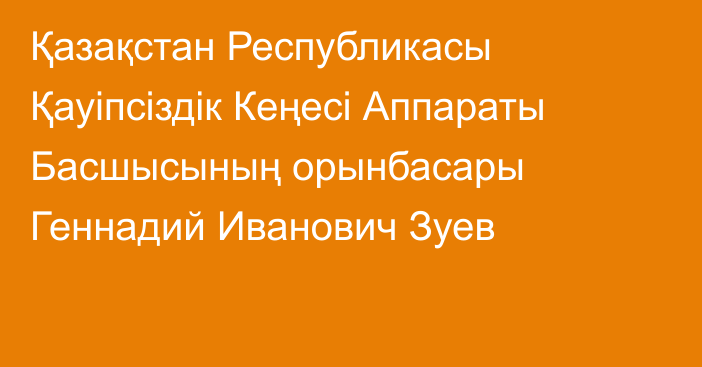 Қазақстан Республикасы Қауіпсіздік Кеңесі Аппараты Басшысының орынбасары Геннадий Иванович Зуев