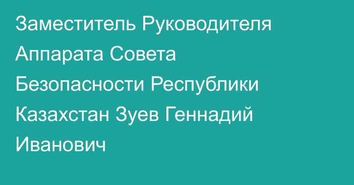 Заместитель Руководителя Аппарата Совета Безопасности Республики Казахстан Зуев Геннадий Иванович