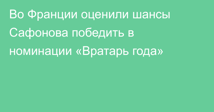 Во Франции оценили шансы Сафонова победить в номинации «Вратарь года»
