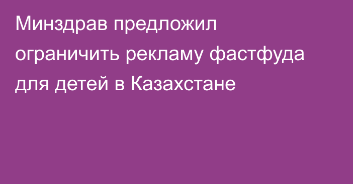 Минздрав предложил ограничить рекламу фастфуда для детей в Казахстане