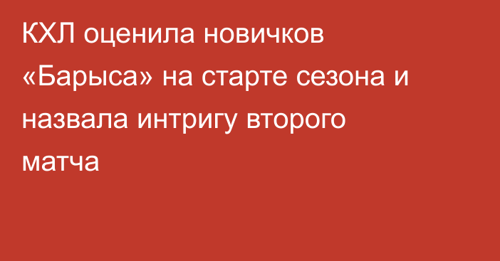 КХЛ оценила новичков «Барыса» на старте сезона и назвала интригу второго матча