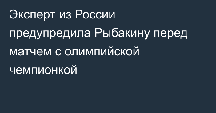Эксперт из России предупредила Рыбакину перед матчем с олимпийской чемпионкой