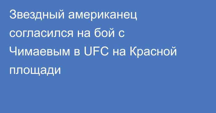Звездный американец согласился на бой с Чимаевым в UFC на Красной площади