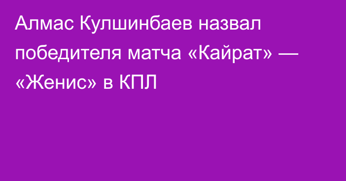 Алмас Кулшинбаев назвал победителя матча «Кайрат» — «Женис» в КПЛ