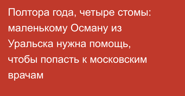 Полтора года, четыре стомы: маленькому Осману из Уральска нужна помощь, чтобы попасть к московским врачам