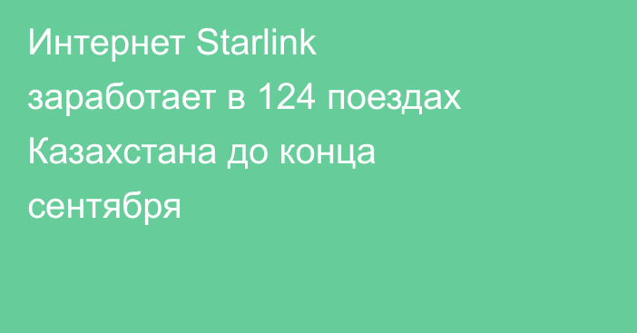 Интернет Starlink заработает в 124 поездах Казахстана до конца сентября