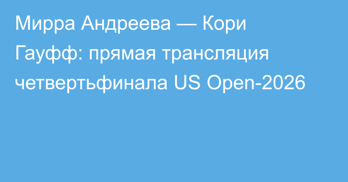 Мирра Андреева — Кори Гауфф: прямая трансляция четвертьфинала US Open-2026