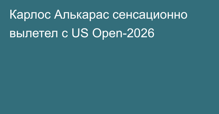 Карлос Алькарас сенсационно вылетел с US Open-2026