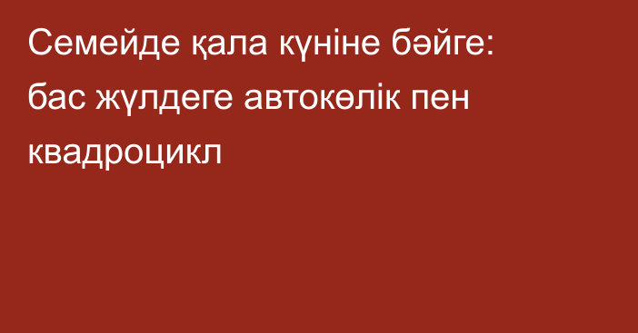 Семейде қала күніне бәйге: бас жүлдеге автокөлік пен квадроцикл