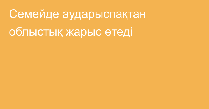 Семейде аударыспақтан облыстық жарыс өтеді