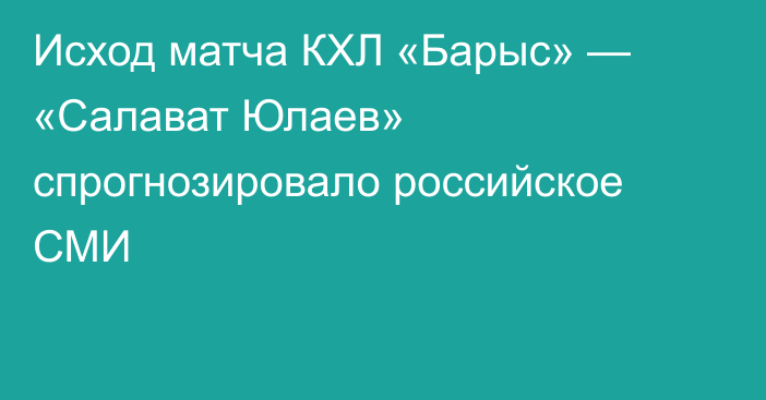 Исход матча КХЛ «Барыс» — «Салават Юлаев» спрогнозировало российское СМИ