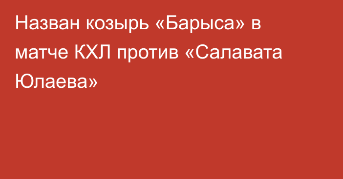 Назван козырь «Барыса» в матче КХЛ против «Салавата Юлаева»