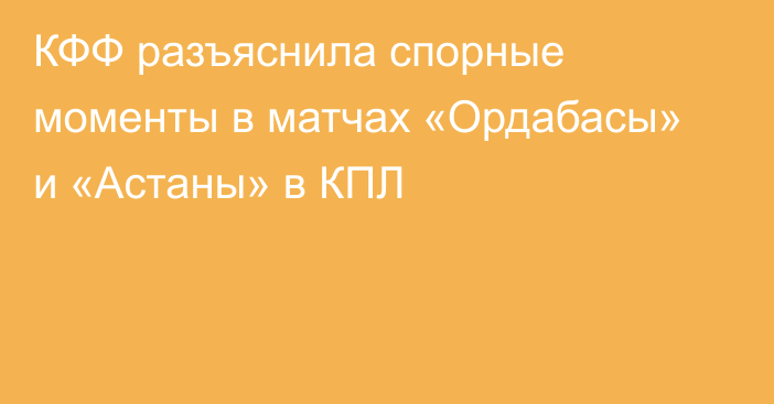 КФФ разъяснила спорные моменты в матчах «Ордабасы» и «Астаны» в КПЛ