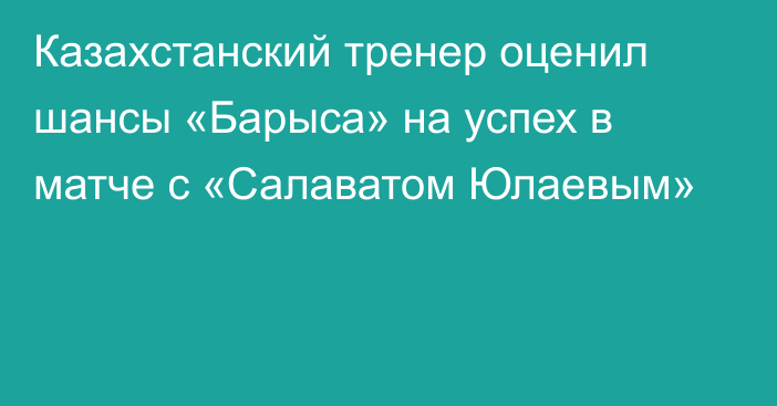 Казахстанский тренер оценил шансы «Барыса» на успех в матче с «Салаватом Юлаевым»