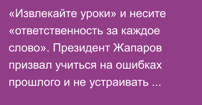 «Извлекайте уроки» и несите «ответственность за каждое слово». Президент Жапаров призвал учиться на ошибках прошлого и не устраивать протесты