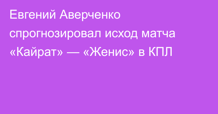Евгений Аверченко спрогнозировал исход матча «Кайрат» — «Женис» в КПЛ