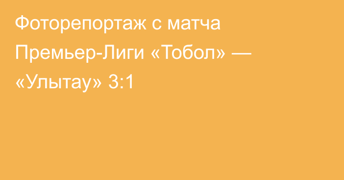 Фоторепортаж с матча Премьер-Лиги «Тобол» — «Улытау» 3:1