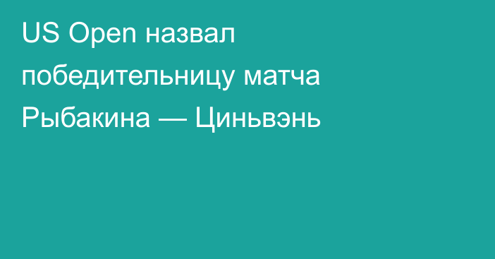 US Open назвал победительницу матча Рыбакина — Циньвэнь