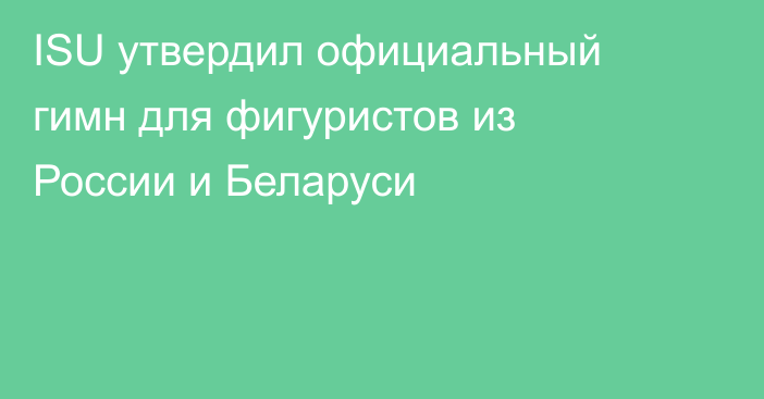 ISU утвердил официальный гимн для фигуристов из России и Беларуси