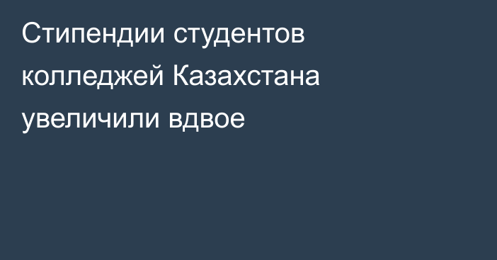 Стипендии студентов колледжей Казахстана увеличили вдвое