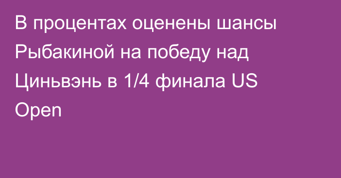 В процентах оценены шансы Рыбакиной на победу над Циньвэнь в 1/4 финала US Open