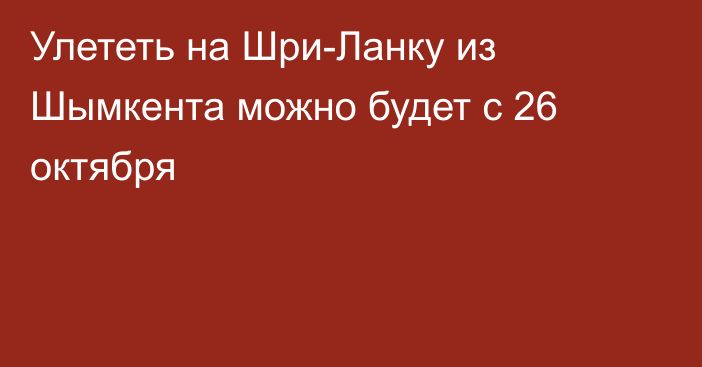 Улететь на Шри-Ланку из Шымкента можно будет с 26 октября