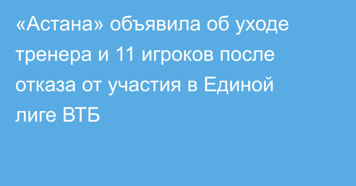 «Астана» объявила об уходе тренера и 11 игроков после отказа от участия в Единой лиге ВТБ