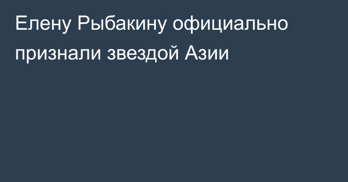 Елену Рыбакину официально признали звездой Азии