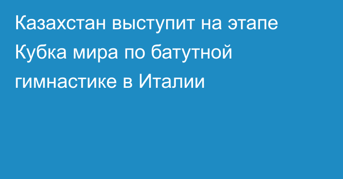 Казахстан выступит на этапе Кубка мира по батутной гимнастике в Италии