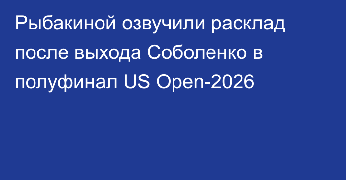 Рыбакиной озвучили расклад после выхода Соболенко в полуфинал US Open-2026