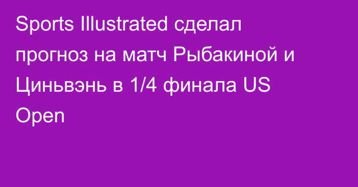 Sports Illustrated сделал прогноз на матч Рыбакиной и Циньвэнь в 1/4 финала US Open