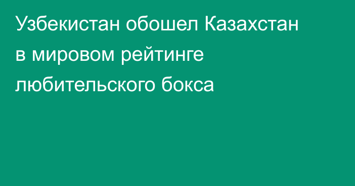 Узбекистан обошел Казахстан в мировом рейтинге любительского бокса