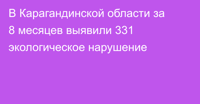 В Карагандинской области за 8 месяцев выявили 331 экологическое нарушение