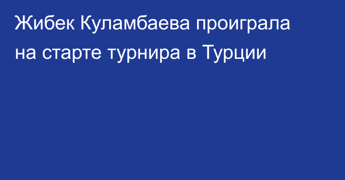 Жибек Куламбаева проиграла на старте турнира в Турции