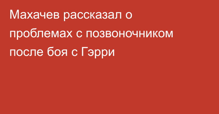 Махачев рассказал о проблемах с позвоночником после боя с Гэрри