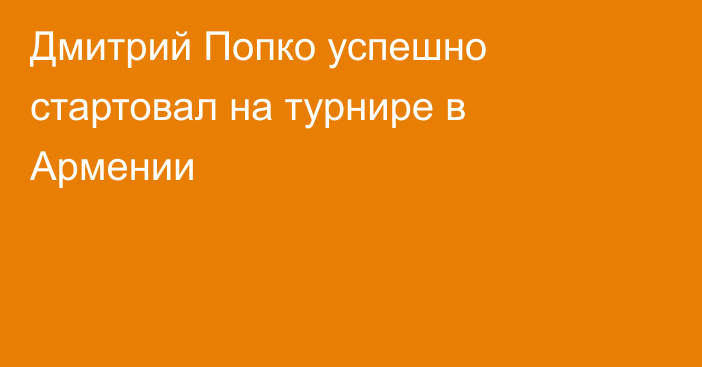 Дмитрий Попко успешно стартовал на турнире в Армении