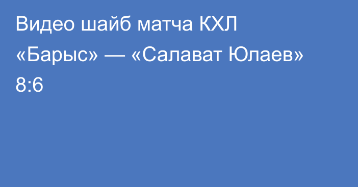 Видео шайб матча КХЛ «Барыс» — «Салават Юлаев» 8:6
