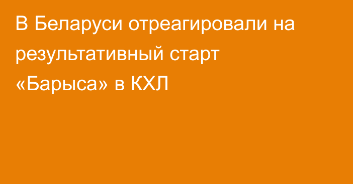 В Беларуси отреагировали на результативный старт «Барыса» в КХЛ