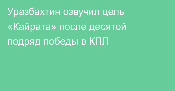 Уразбахтин озвучил цель «Кайрата» после десятой подряд победы в КПЛ