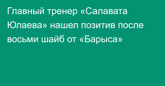Главный тренер «Салавата Юлаева» нашел позитив после восьми шайб от «Барыса»