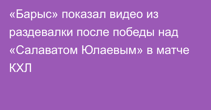 «Барыс» показал видео из раздевалки после победы над «Салаватом Юлаевым» в матче КХЛ