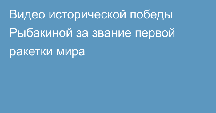 Видео исторической победы Рыбакиной за звание первой ракетки мира