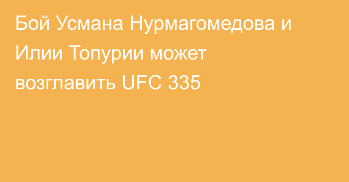 Бой Усмана Нурмагомедова и Илии Топурии может возглавить UFC 335