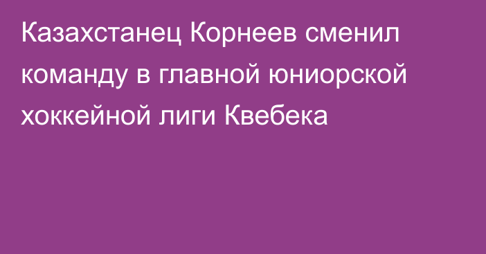 Казахстанец Корнеев сменил команду в главной юниорской хоккейной лиги Квебека