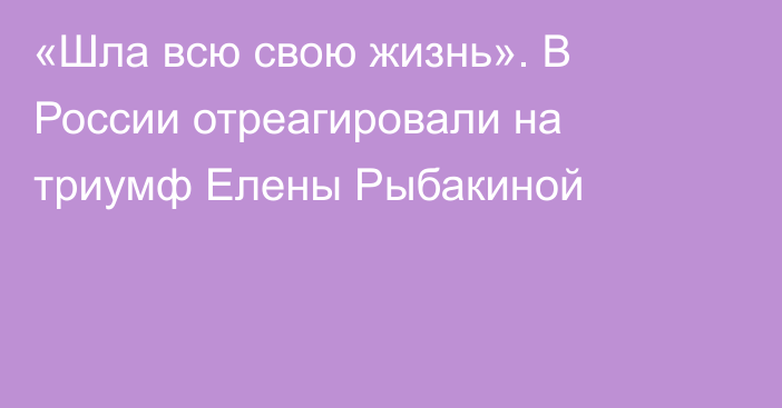 «Шла всю свою жизнь». В России отреагировали на триумф Елены Рыбакиной