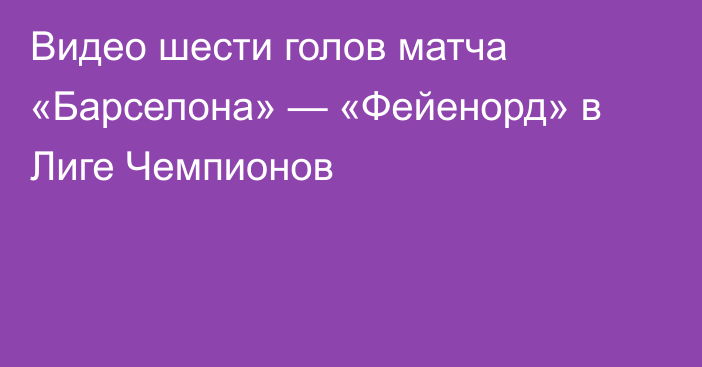 Видео шести голов матча «Барселона» — «Фейенорд» в Лиге Чемпионов