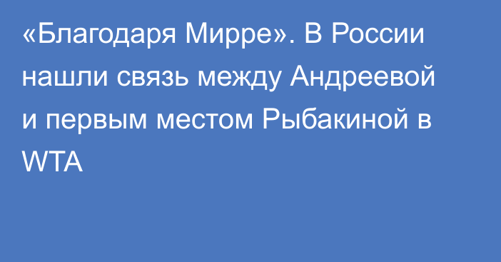«Благодаря Мирре». В России нашли связь между Андреевой и первым местом Рыбакиной в WTA