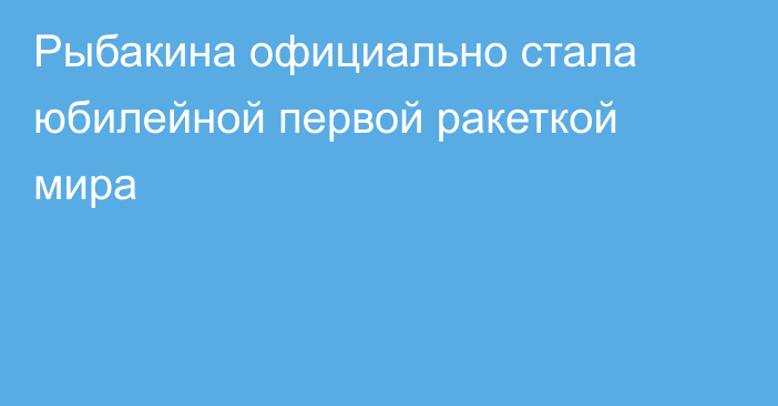 Рыбакина официально стала юбилейной первой ракеткой мира