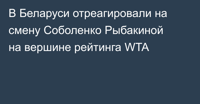 В Беларуси отреагировали на смену Соболенко Рыбакиной на вершине рейтинга WTA